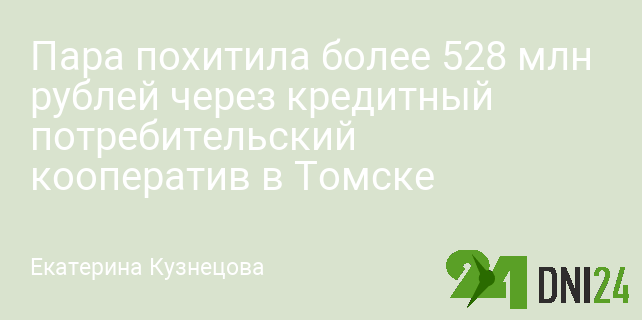 Пара похитила более 528 млн рублей через кредитный потребительский кооператив в Томске