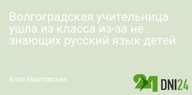 Волгоградская учительница ушла из класса из-за не знающих русский язык детей