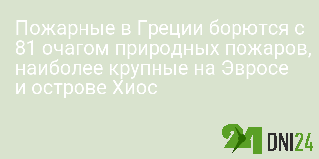 Пожарные в Греции борются с 81 очагом природных пожаров, наиболее крупные на Эвросе и острове Хиос