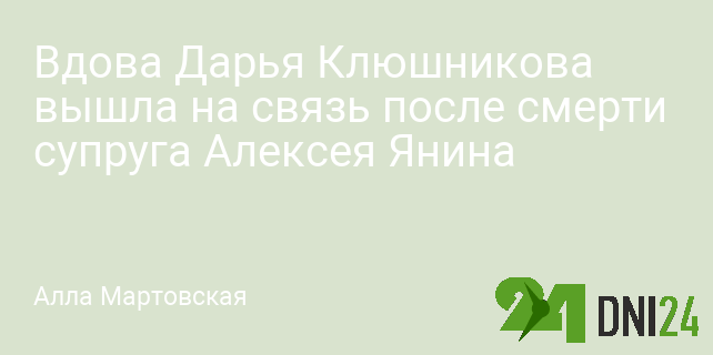 Вдова Дарья Клюшникова вышла на связь после смерти супруга Алексея Янина