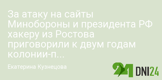 За атаку на сайты Минобороны и президента РФ хакеру из Ростова приговорили к двум годам колонии-поселения