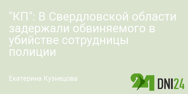"КП": В Свердловской области задержали обвиняемого в убийстве сотрудницы полиции